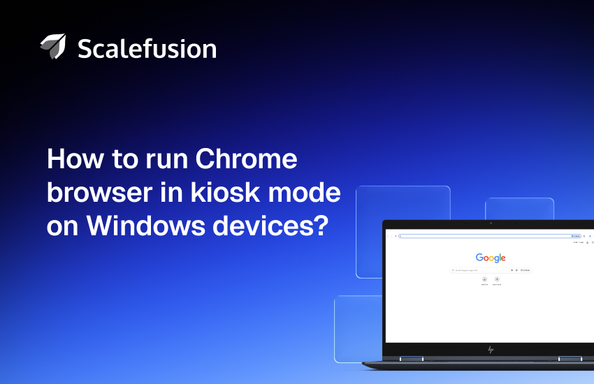 How to Run Chrome Browser in Kiosk Mode On Windows Devices?
